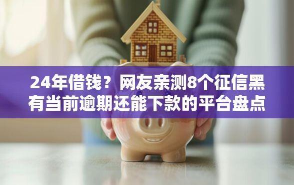 24年借钱？网友亲测8个征信黑有当前逾期还能下款的平台盘点