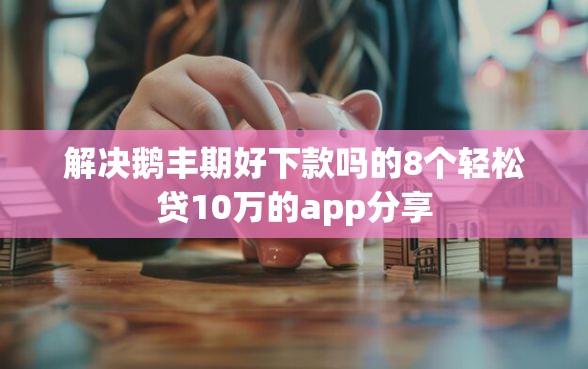 解决鹅丰期好下款吗的8个轻松贷10万的app分享 解决鹅丰期好下款吗的8个轻松贷10万的app分享