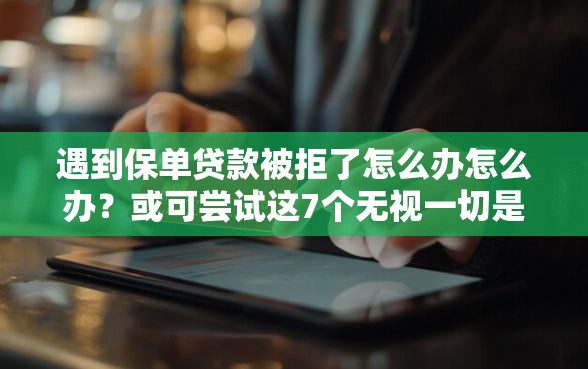 遇到保单贷款被拒了怎么办怎么办？或可尝试这7个无视一切是人就下款的平台