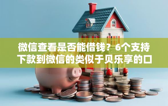 微信查看是否能借钱？6个支持下款到微信的类似于贝乐享的口子