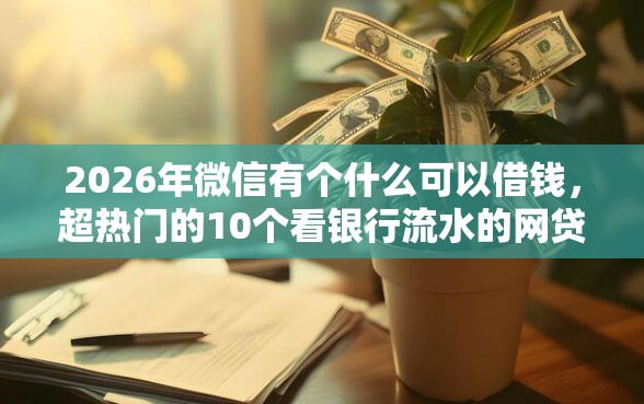 2026年微信有个什么可以借钱，超热门的10个看银行流水的网贷口子推荐