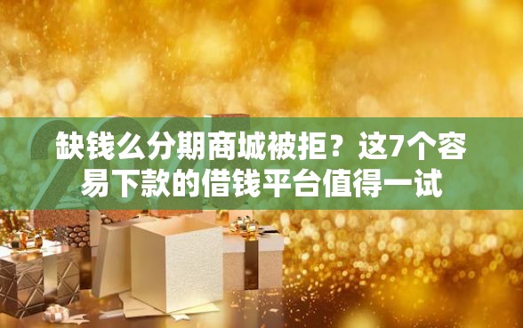 缺钱么分期商城被拒？这7个容易下款的借钱平台值得一试