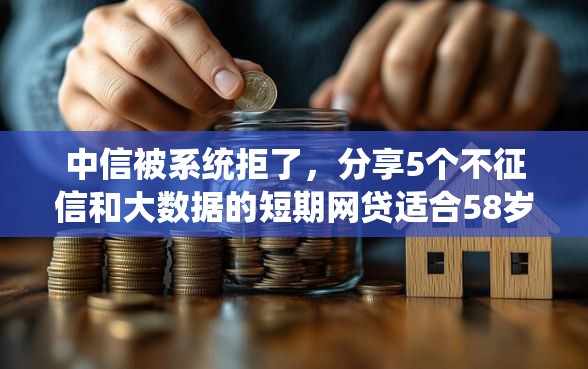 中信被系统拒了，分享5个不征信和大数据的短期网贷适合58岁的平台