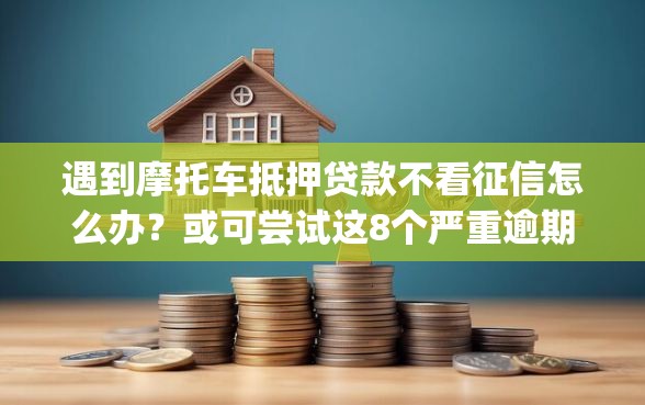 遇到摩托车抵押贷款不看征信怎么办？或可尝试这8个严重逾期能借钱的app网黑口子