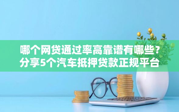 哪个网贷通过率高靠谱有哪些？分享5个汽车抵押贷款正规平台