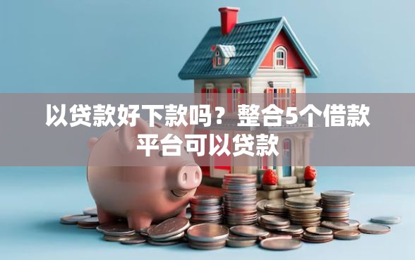 以贷款好下款吗？整合5个借款平台可以贷款