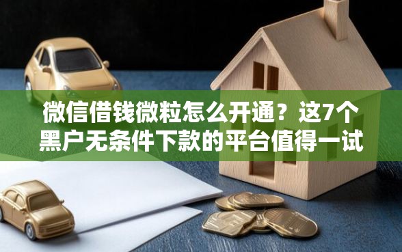 微信借钱微粒怎么开通？这7个黑户无条件下款的平台值得一试