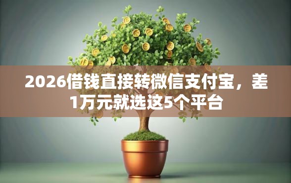 2026借钱直接转微信支付宝，差1万元就选这5个平台
