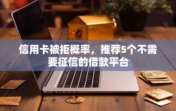 信用卡被拒概率，推荐5个不需要征信的借款平台