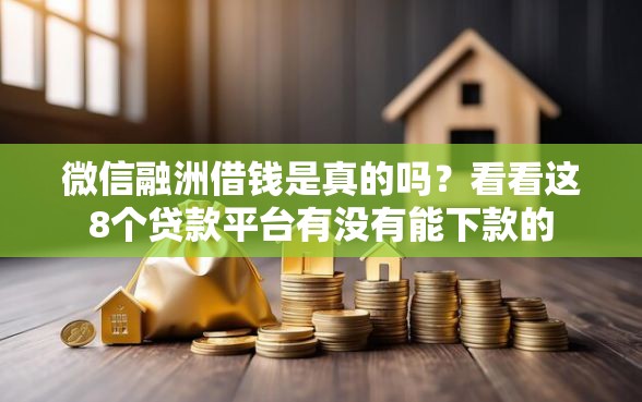 微信融洲借钱是真的吗？看看这8个贷款平台有没有能下款的