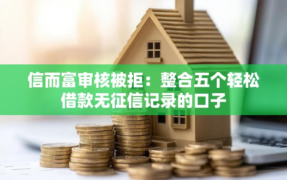 信而富审核被拒：整合五个轻松借款无征信记录的口子