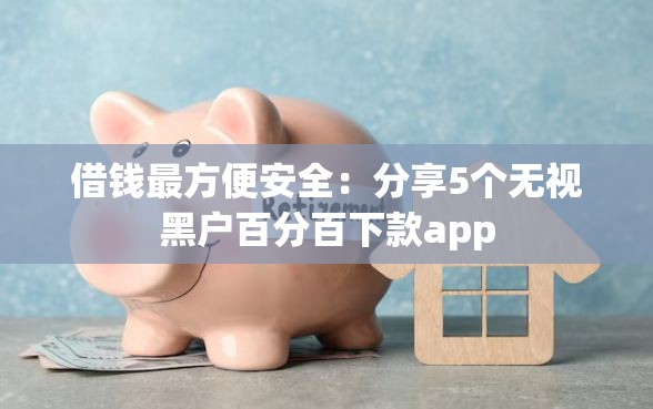 借钱最方便安全：分享5个无视黑户百分百下款app