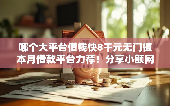 哪个大平台借钱快8千元无门槛本月借款平台力荐！分享小额网贷口子8千元无门槛借款