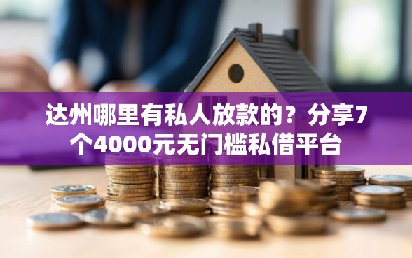 达州哪里有私人放款的？分享7个4000元无门槛私借平台