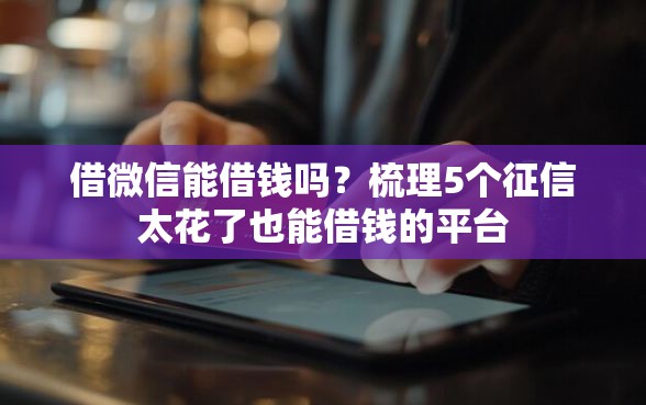借微信能借钱吗？梳理5个征信太花了也能借钱的平台