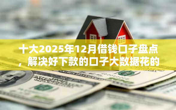十大2025年12月借钱口子盘点，解决好下款的口子大数据花的问题