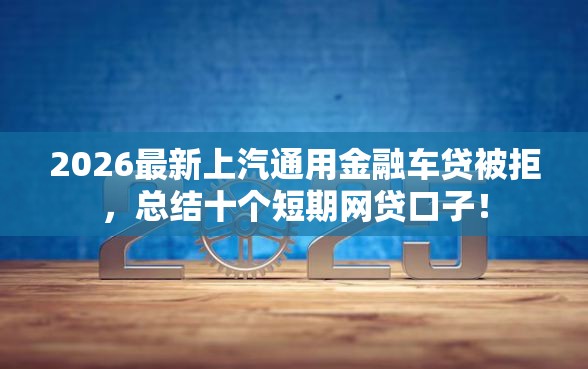 2026最新上汽通用金融车贷被拒，总结十个短期网贷口子！