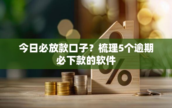 今日必放款口子？梳理5个逾期必下款的软件
