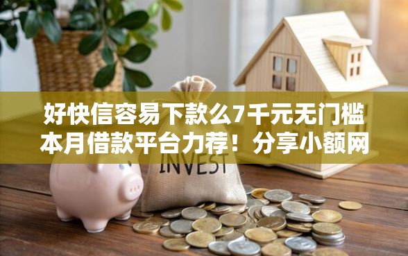 好快信容易下款么7千元无门槛本月借款平台力荐！分享小额网贷口子7千元无门槛借款
