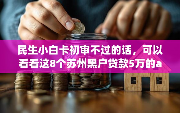 民生小白卡初审不过的话，可以看看这8个苏州黑户贷款5万的app