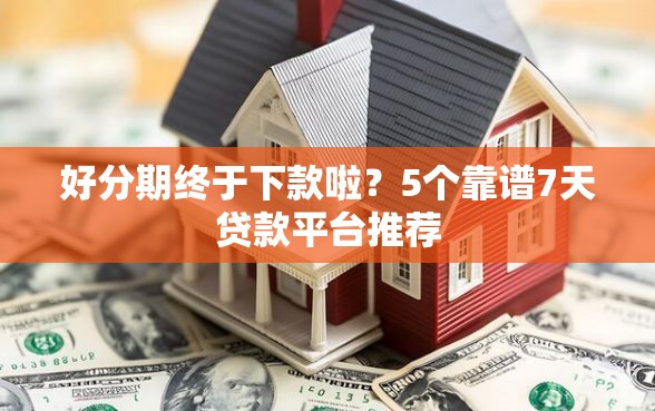 好分期终于下款啦?5个靠谱7天贷款平台推荐 好分期终于下款啦?5个靠谱7天贷款平台推荐