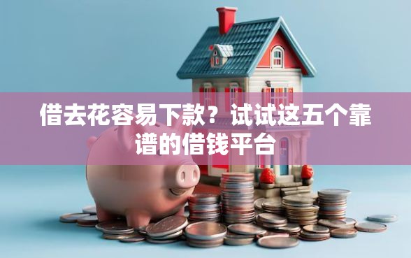 借去花容易下款？试试这五个靠谱的借钱平台