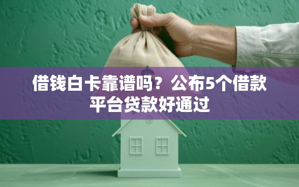 借钱白卡靠谱吗？公布5个借款平台贷款好通过