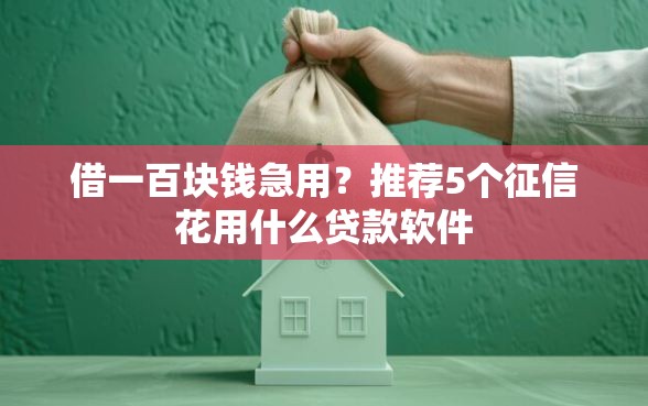 借一百块钱急用？推荐5个征信花用什么贷款软件