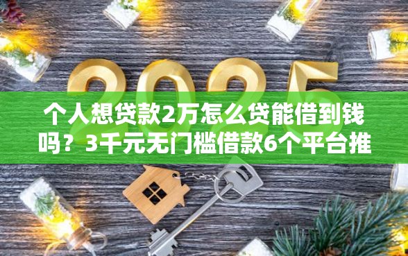 个人想贷款2万怎么贷能借到钱吗？3千元无门槛借款6个平台推荐
