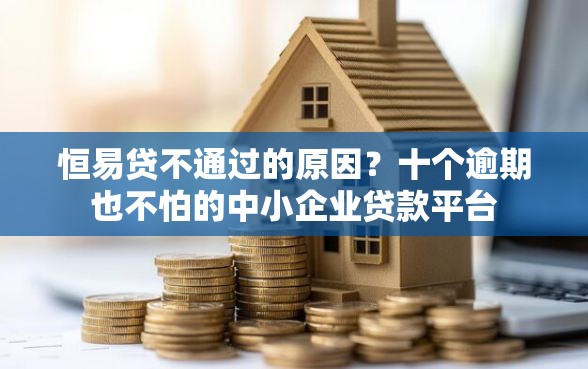 恒易贷不通过的原因？十个逾期也不怕的中小企业贷款平台