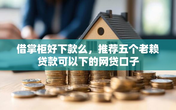 借掌柜好下款么，推荐五个老赖贷款可以下的网贷口子