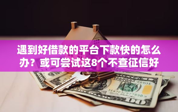 遇到好借款的平台下款快的怎么办?或可尝试这8个不查征信好下款的网贷平台 遇到好借款的平台下款快的怎么办?或可尝试这8个不查征信好下款的网贷平台
