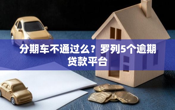 分期车不通过么？罗列5个逾期贷款平台