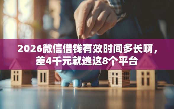 2026微信借钱有效时间多长啊，差4千元就选这8个平台