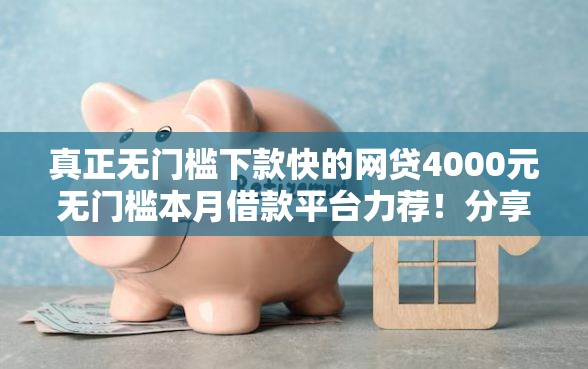 真正无门槛下款快的网贷4000元无门槛本月借款平台力荐！分享小额网贷口子4000元无门槛借款