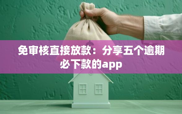 免审核直接放款：分享五个逾期必下款的app