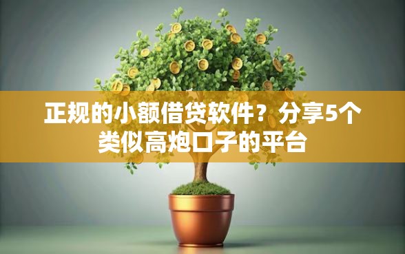 正规的小额借贷软件？分享5个类似高炮口子的平台