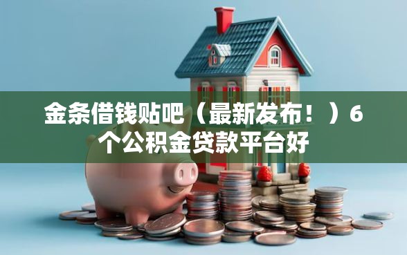 金条借钱贴吧（最新发布！）6个公积金贷款平台好