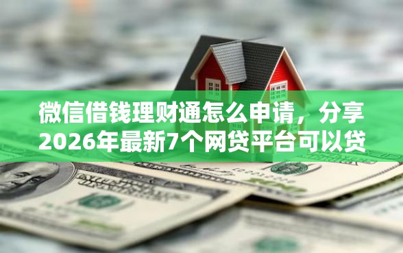 微信借钱理财通怎么申请，分享2026年最新7个网贷平台可以贷款