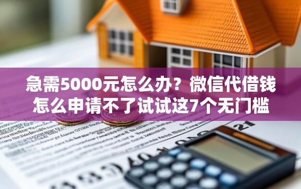 急需5000元怎么办？微信代借钱怎么申请不了试试这7个无门槛平台