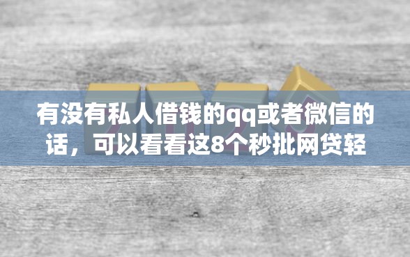 有没有私人借钱的qq或者微信的话，可以看看这8个秒批网贷轻松贷的平台