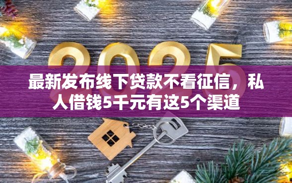 最新发布线下贷款不看征信，私人借钱5千元有这5个渠道