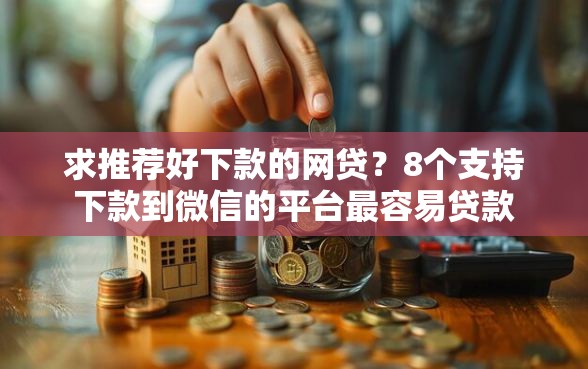 求推荐好下款的网贷？8个支持下款到微信的平台最容易贷款