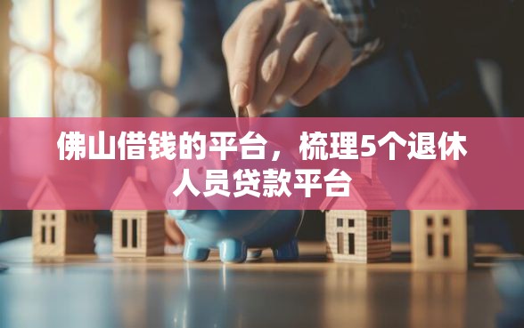 佛山借钱的平台，梳理5个退休人员贷款平台