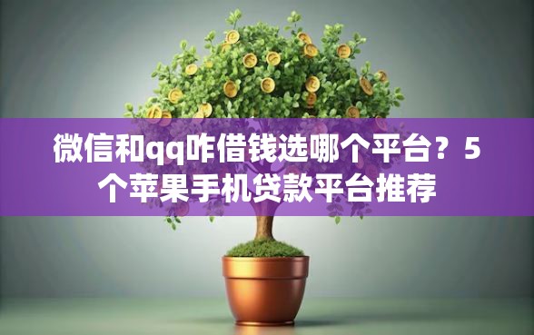 微信和qq咋借钱选哪个平台？5个苹果手机贷款平台推荐