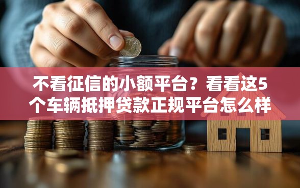 不看征信的小额平台？看看这5个车辆抵押贷款正规平台怎么样
