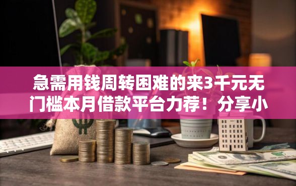 急需用钱周转困难的来3千元无门槛本月借款平台力荐！分享小额网贷口子3千元无门槛借款