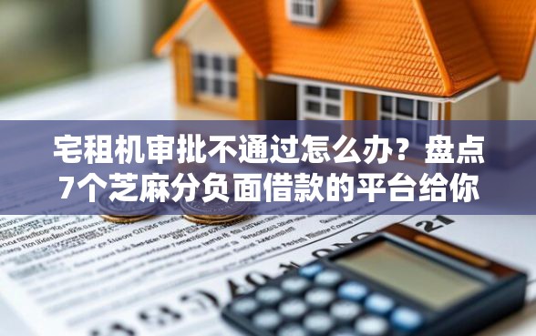 宅租机审批不通过怎么办？盘点7个芝麻分负面借款的平台给你参考