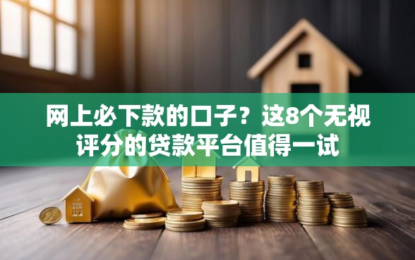 网上必下款的口子？这8个无视评分的贷款平台值得一试