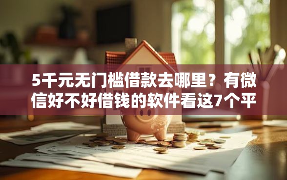 5千元无门槛借款去哪里？有微信好不好借钱的软件看这7个平台